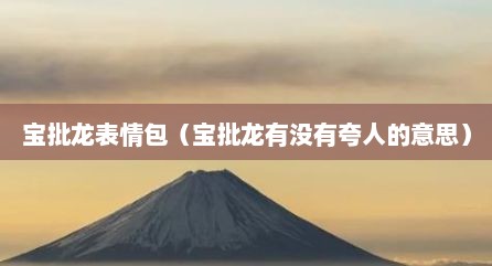 宝批龙表情包（宝批龙有没有夸人的意思）