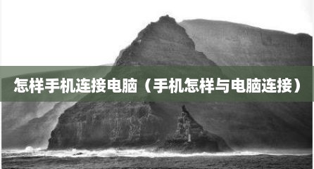 怎样手机连接电脑（手机怎样与电脑连接）