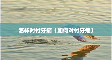 怎样对付牙痛（如何对付牙疼）
