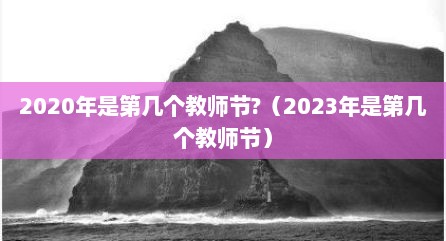2020年是第几个教师节?（2023年是第几个教师节）