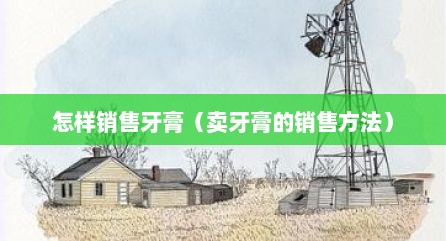 怎样销售牙膏（卖牙膏的销售方法）