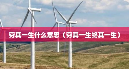 穷其一生什么意思（穷其一生终其一生）