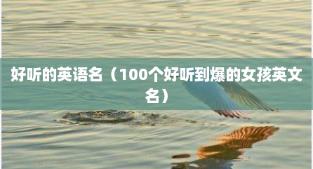 好听的英语名（100个好听到爆的女孩英文名）