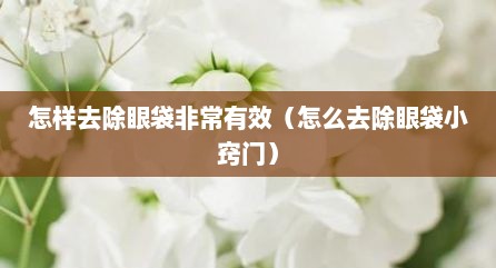 怎样去除眼袋非常有效（怎么去除眼袋小窍门）