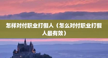 怎样对付职业打假人（怎么对付职业打假人最有效）