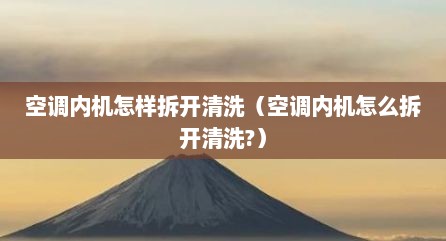 空调内机怎样拆开清洗（空调内机怎么拆开清洗?）