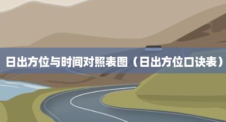 日出方位与时间对照表图（日出方位口诀表）