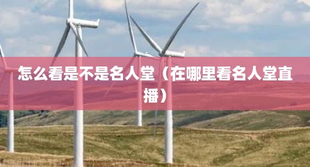 怎么看是不是名人堂（在哪里看名人堂直播）