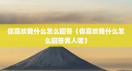 你喜欢我什么怎么回答（你喜欢我什么怎么回答男人呢）