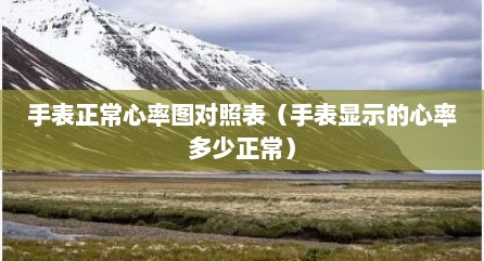 手表正常心率图对照表（手表显示的心率多少正常）