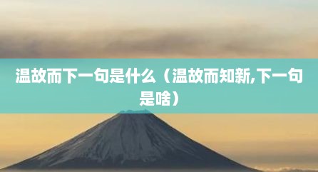 温故而下一句是什么（温故而知新,下一句是啥）