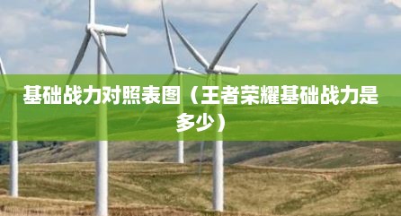 基础战力对照表图（王者荣耀基础战力是多少）