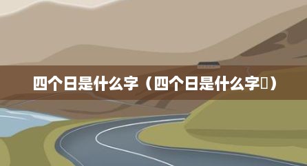 四个日是什么字（四个日是什么字昍）