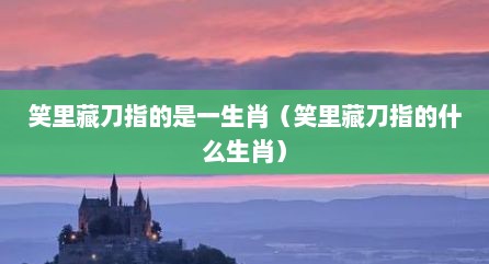 笑里藏刀指的是一生肖（笑里藏刀指的什么生肖）