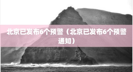 北京已发布6个预警（北京已发布6个预警通知）