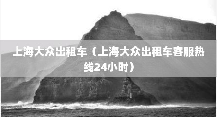 上海大众出租车（上海大众出租车客服热线24小时）