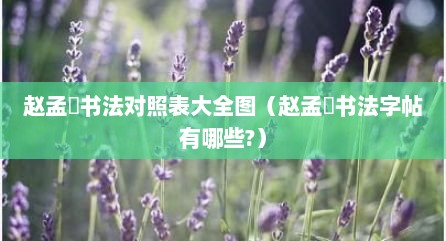赵孟頫书法对照表大全图（赵孟頫书法字帖有哪些?）
