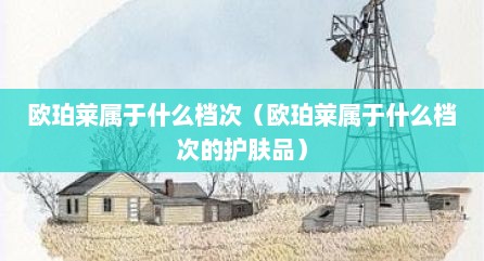 欧珀莱属于什么档次（欧珀莱属于什么档次的护肤品）
