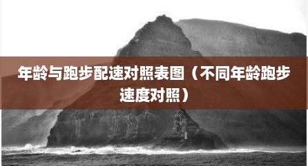年龄与跑步配速对照表图（不同年龄跑步速度对照）