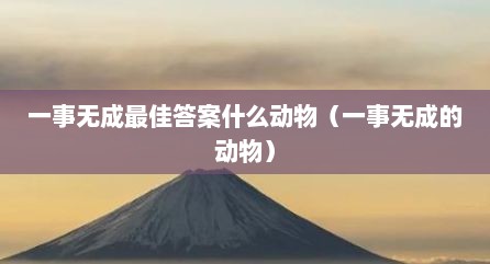 一事无成最佳答案什么动物（一事无成的动物）