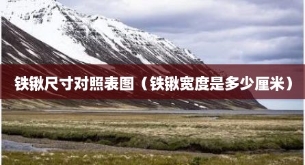 铁锹尺寸对照表图（铁锹宽度是多少厘米）