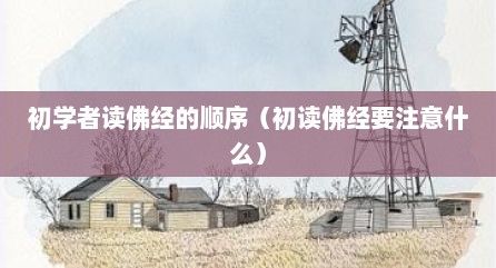 初学者读佛经的顺序（初读佛经要注意什么）
