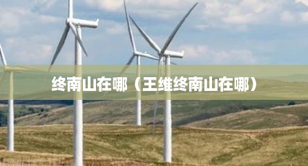 终南山在哪（王维终南山在哪）