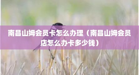 南昌山姆会员卡怎么办理（南昌山姆会员店怎么办卡多少钱）