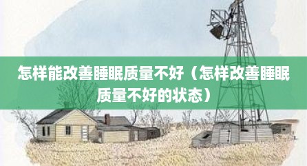 怎样能改善睡眠质量不好（怎样改善睡眠质量不好的状态）