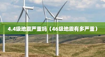 4.4级地震严重吗（46级地震有多严重）