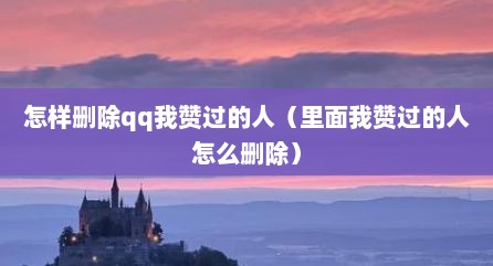怎样删除qq我赞过的人（里面我赞过的人怎么删除）