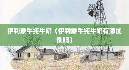 伊利蒙牛纯牛奶（伊利蒙牛纯牛奶有添加剂吗）