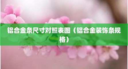 铝合金条尺寸对照表图（铝合金装饰条规格）