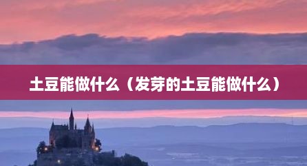 土豆能做什么（发芽的土豆能做什么）
