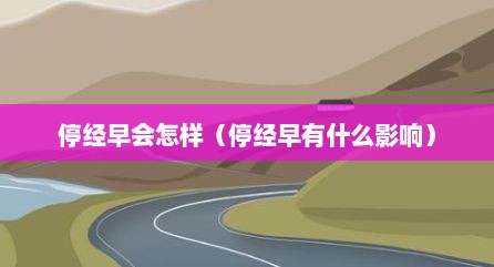 停经早会怎样（停经早有什么影响）