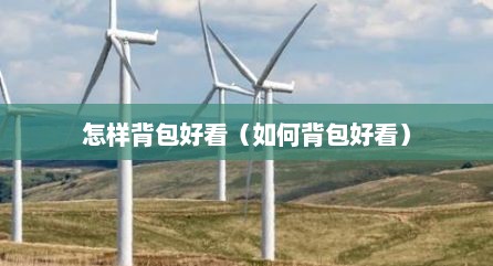 怎样背包好看（如何背包好看）