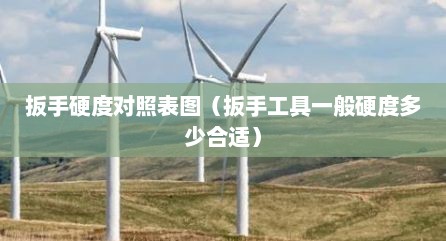 扳手硬度对照表图（扳手工具一般硬度多少合适）