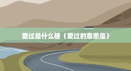 爱过是什么梗（爱过的意思是）