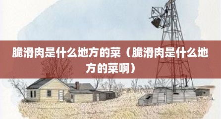 脆滑肉是什么地方的菜（脆滑肉是什么地方的菜啊）