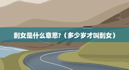 剩女是什么意思?（多少岁才叫剩女）