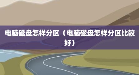 电脑磁盘怎样分区（电脑磁盘怎样分区比较好）
