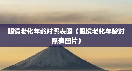 眼镜老化年龄对照表图（眼镜老化年龄对照表图片）