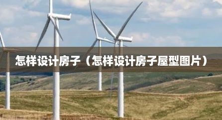 怎样设计房子（怎样设计房子屋型图片）