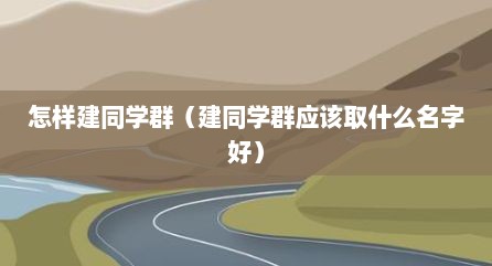怎样建同学群（建同学群应该取什么名字好）