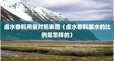 卤水香料用量对照表图（卤水香料跟水的比例是怎样的）