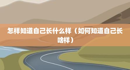 怎样知道自己长什么样（如何知道自己长啥样）