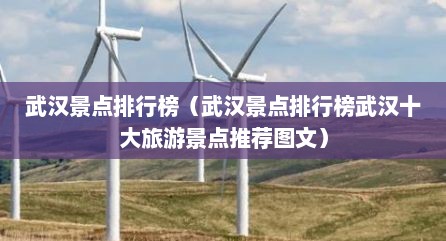 武汉景点排行榜（武汉景点排行榜武汉十大旅游景点推荐图文）
