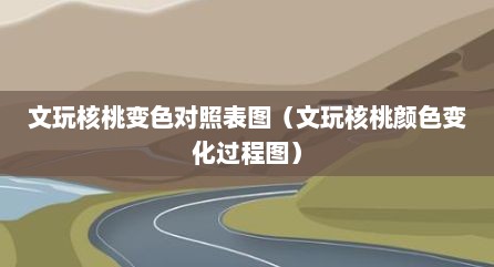 文玩核桃变色对照表图（文玩核桃颜色变化过程图）