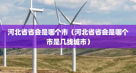 河北省省会是哪个市（河北省省会是哪个市是几线城市）