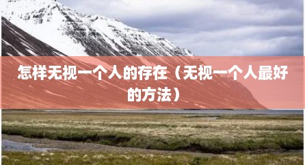 怎样无视一个人的存在（无视一个人最好的方法）